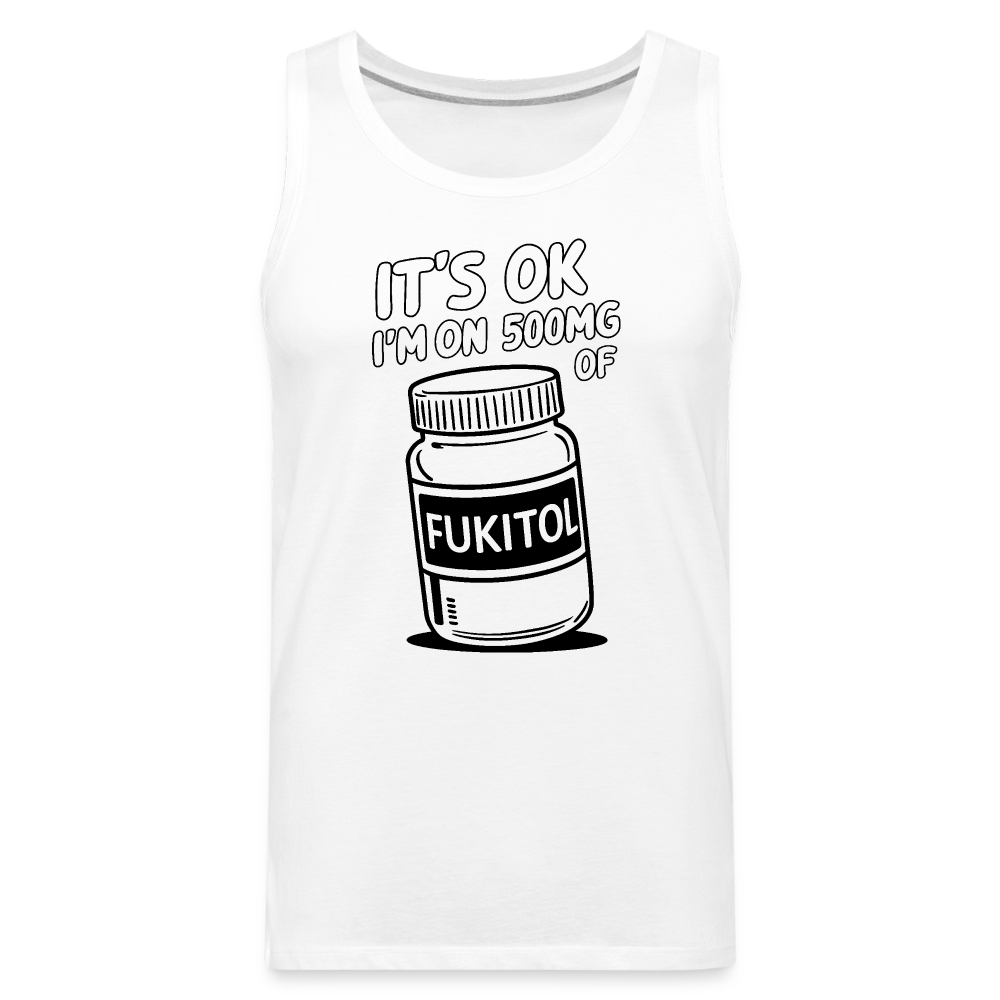 It's Ok I'm On 500mg of Fukitol Men’s Premium Tank Top - white