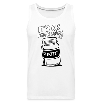 It's Ok I'm On 500mg of Fukitol Men’s Premium Tank Top - white