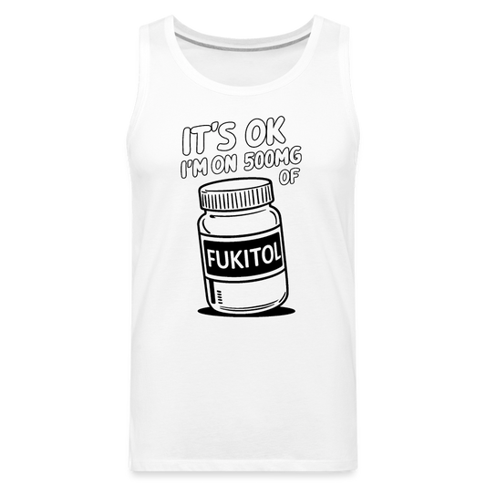 It's Ok I'm On 500mg of Fukitol Men’s Premium Tank Top - white