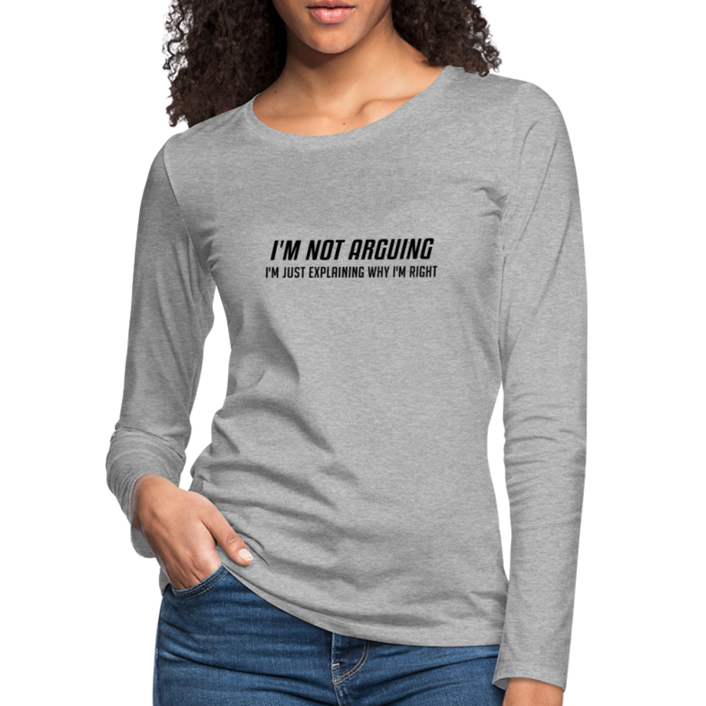 I'm Not Arguing I'm Just Explaining Why I'm Right Women's Premium Long Sleeve T-Shirt - heather gray