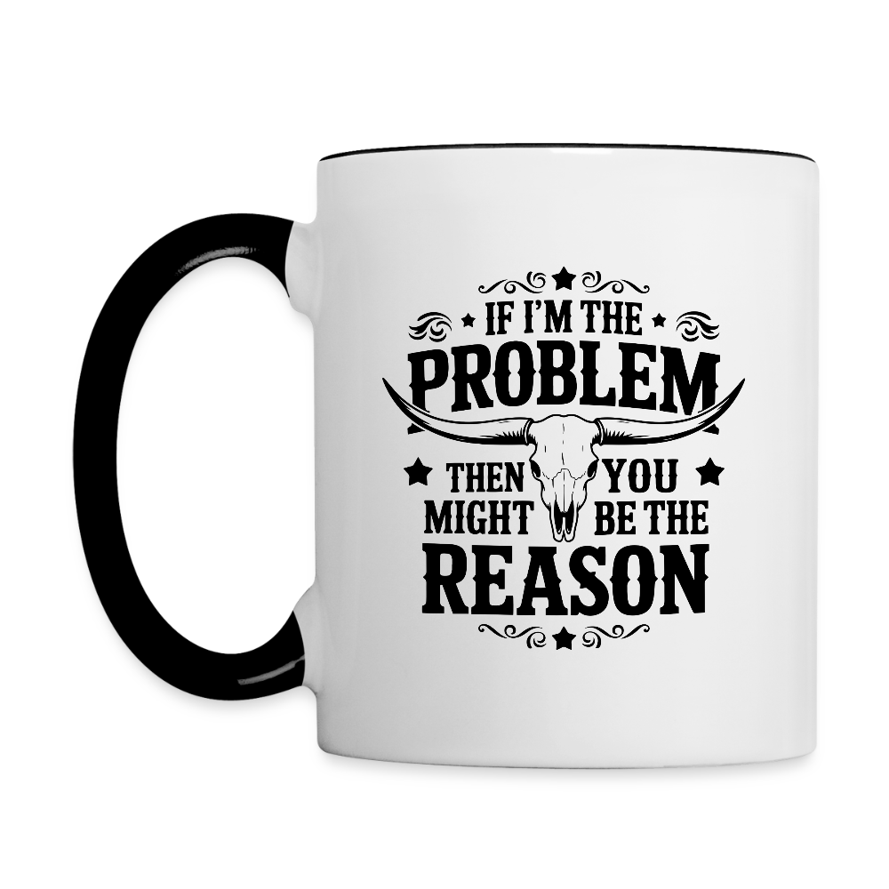 If I'm The Problem Then You Might Be The Reason Coffee Mug - white/black