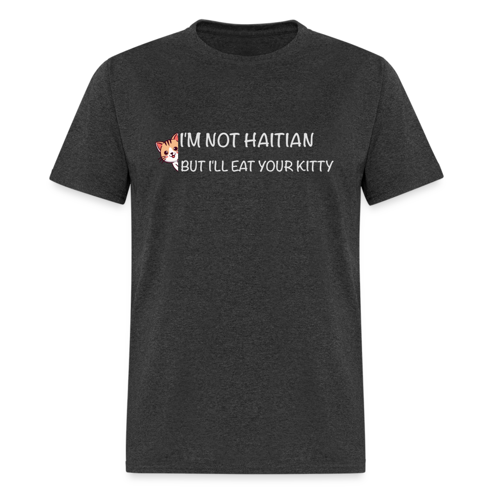 I'm Not Haitian But I'll Eat Your Kitty T-Shirt - heather black