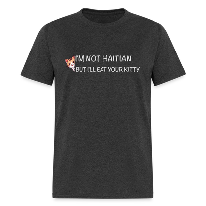 I'm Not Haitian But I'll Eat Your Kitty T-Shirt - heather black