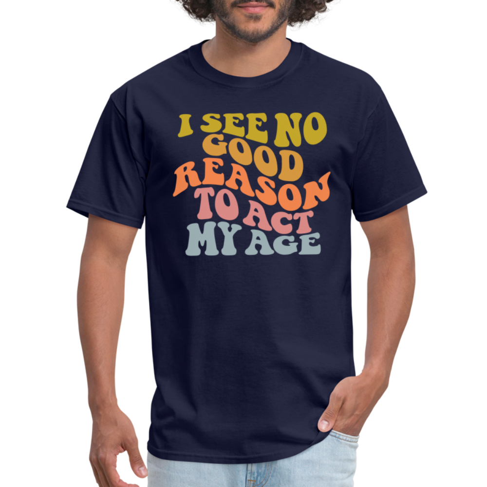 I See No Good Reason To Act My Age Graphic Tee Shirt - navy