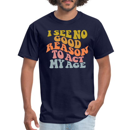 I See No Good Reason To Act My Age Graphic Tee Shirt - navy