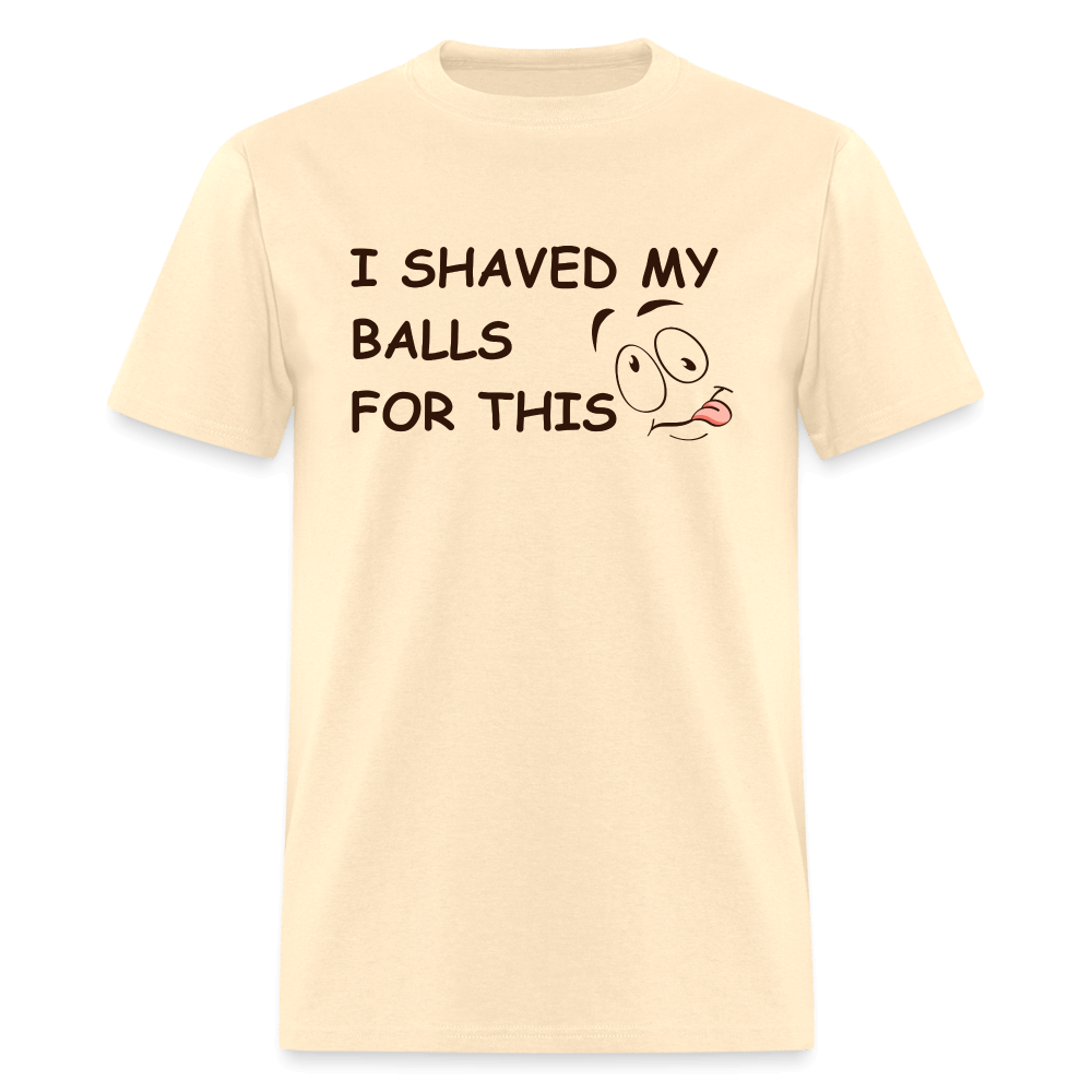 I Shaved My Balls For This (Funny Adult Humor) T-Shirt - natural