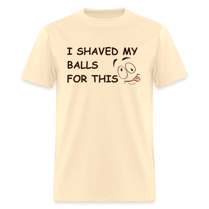 I Shaved My Balls For This (Funny Adult Humor) T-Shirt - natural