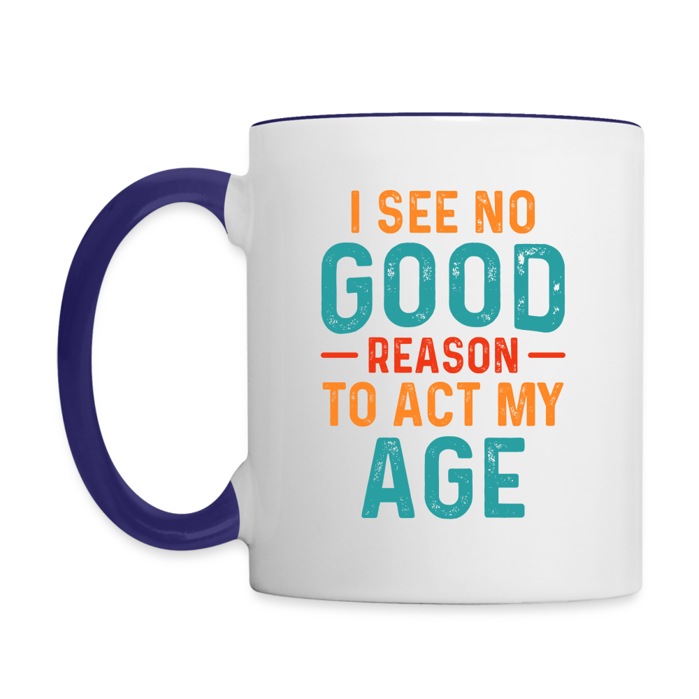 I See No Good Reason To Act My Age Coffee Mug - white/cobalt blue