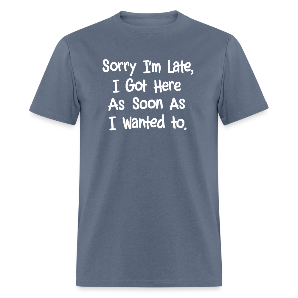 Sorry I'm Late, Got Here As Soon As I Wanted T-Shirt - denim