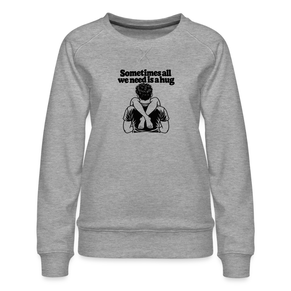 Sometimes All We Need Is a Hug Women’s Premium Sweatshirt - heather grey