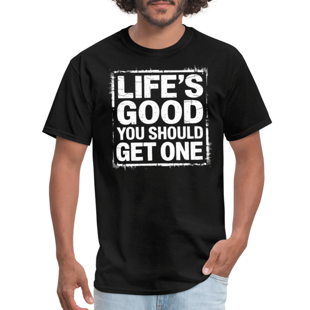 Life's Good You Should Get One T-Shirt - black