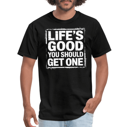 Life's Good You Should Get One T-Shirt - black