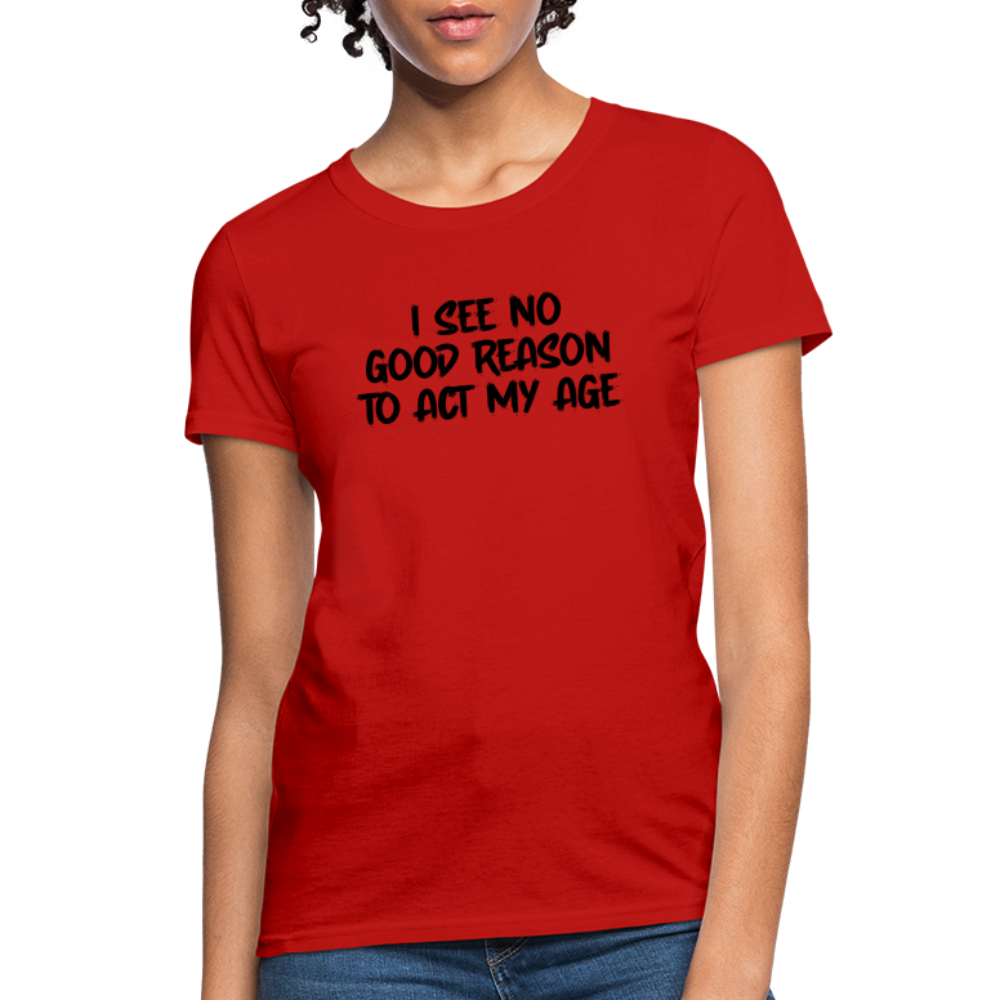 I See No Good Reason To Act My Age Women's T-Shirt - red