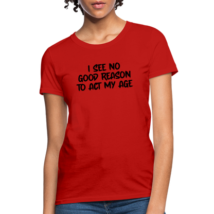 I See No Good Reason To Act My Age Women's T-Shirt - red