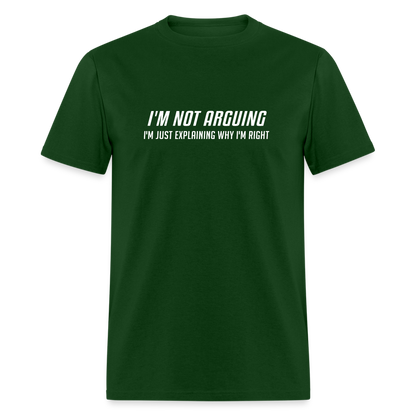 I'm Not Arguing I'm Just Explaining Why I'm Right T-Shirt - forest green