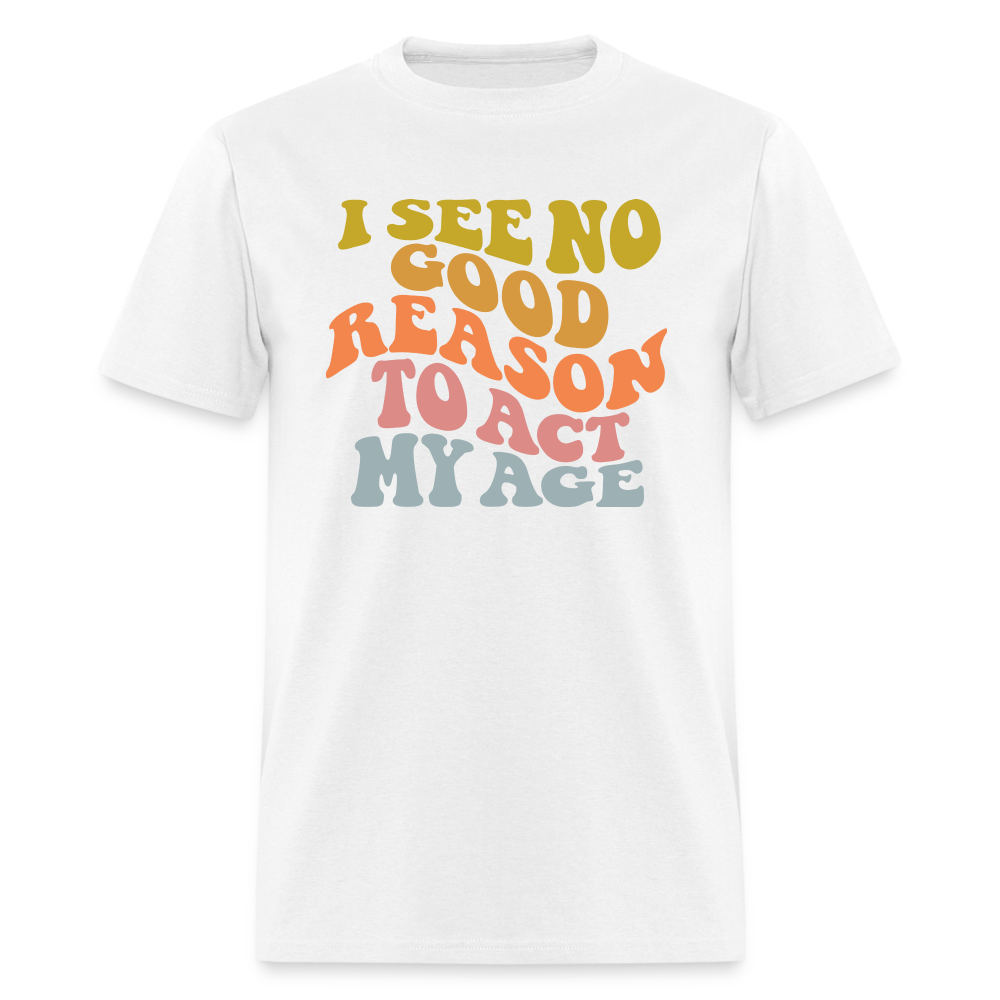 I See No Good Reason To Act My Age Graphic Tee Shirt - white