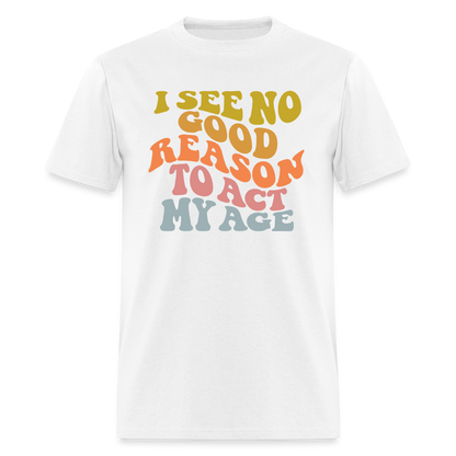 I See No Good Reason To Act My Age Graphic Tee Shirt - white