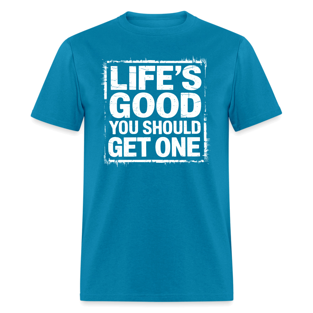 Life's Good You Should Get One T-Shirt - turquoise