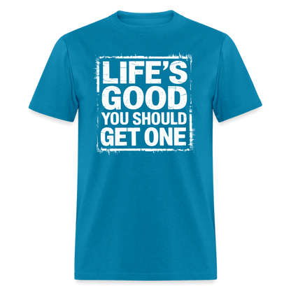 Life's Good You Should Get One T-Shirt - turquoise