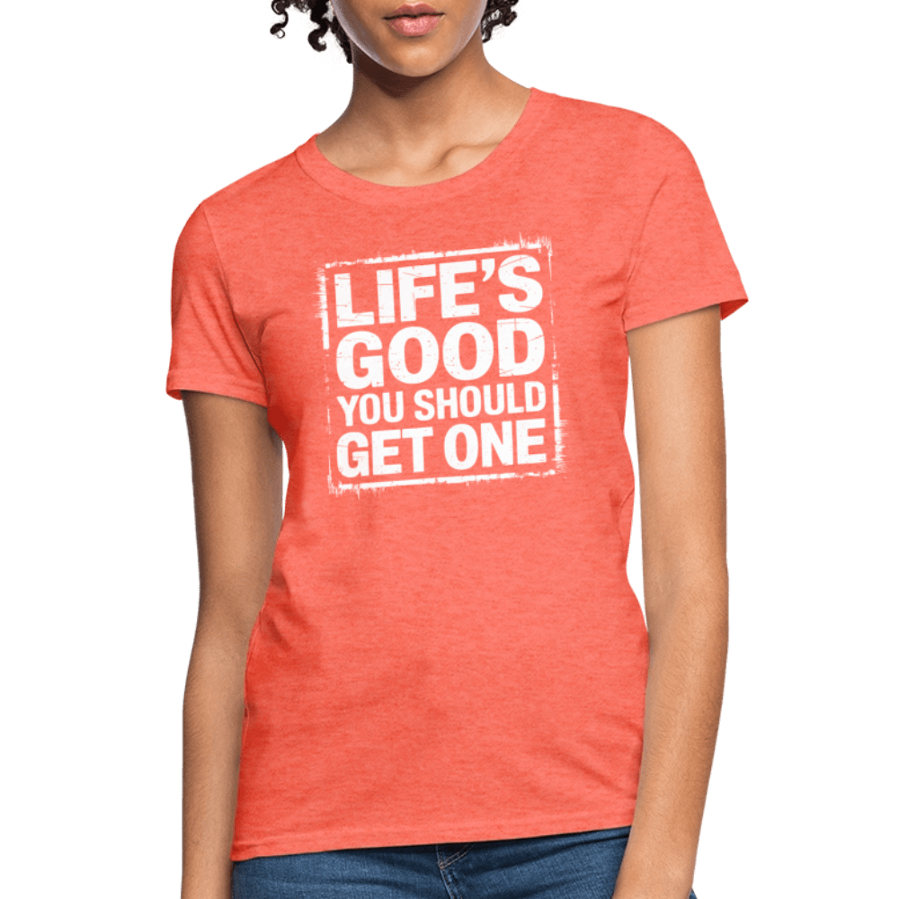 Life's Good You Should Get One Women's Contoured T-Shirt - heather coral