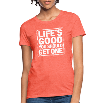 Life's Good You Should Get One Women's Contoured T-Shirt - heather coral