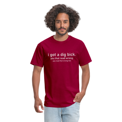 I Got a Dig Bick (You Read That Wrong) T-Shirt - dark red