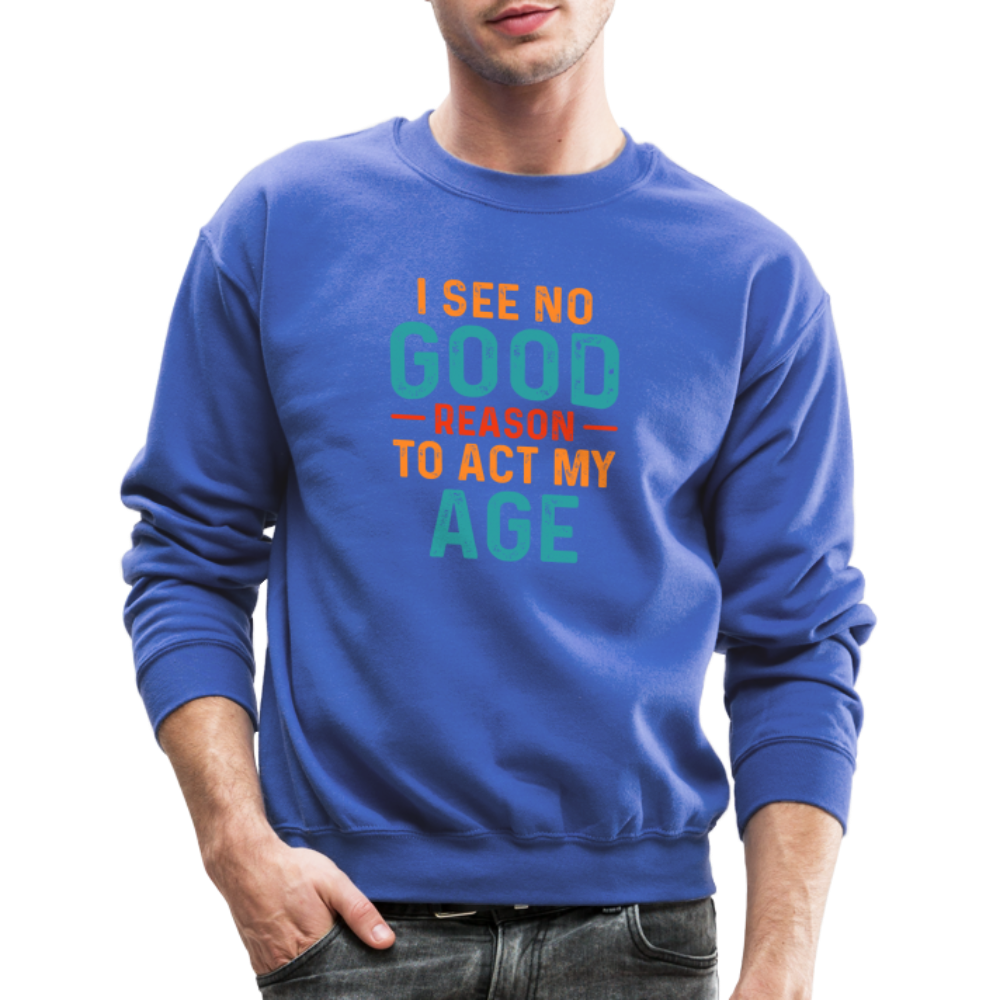 I See No Good Reason To Act My Age Sweatshirt - royal blue