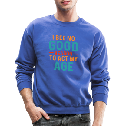 I See No Good Reason To Act My Age Sweatshirt - royal blue