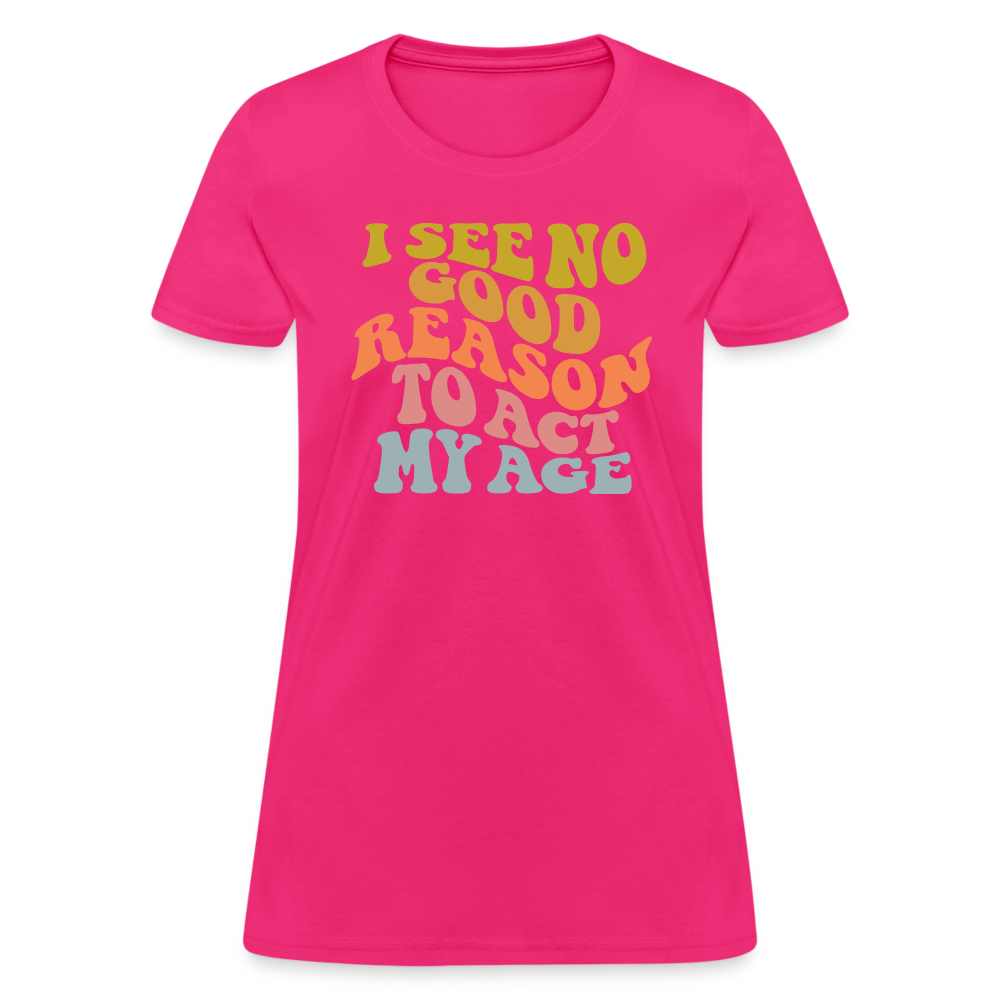 I See No Good Reason To Act My Age Women's Contoured T-Shirt - fuchsia