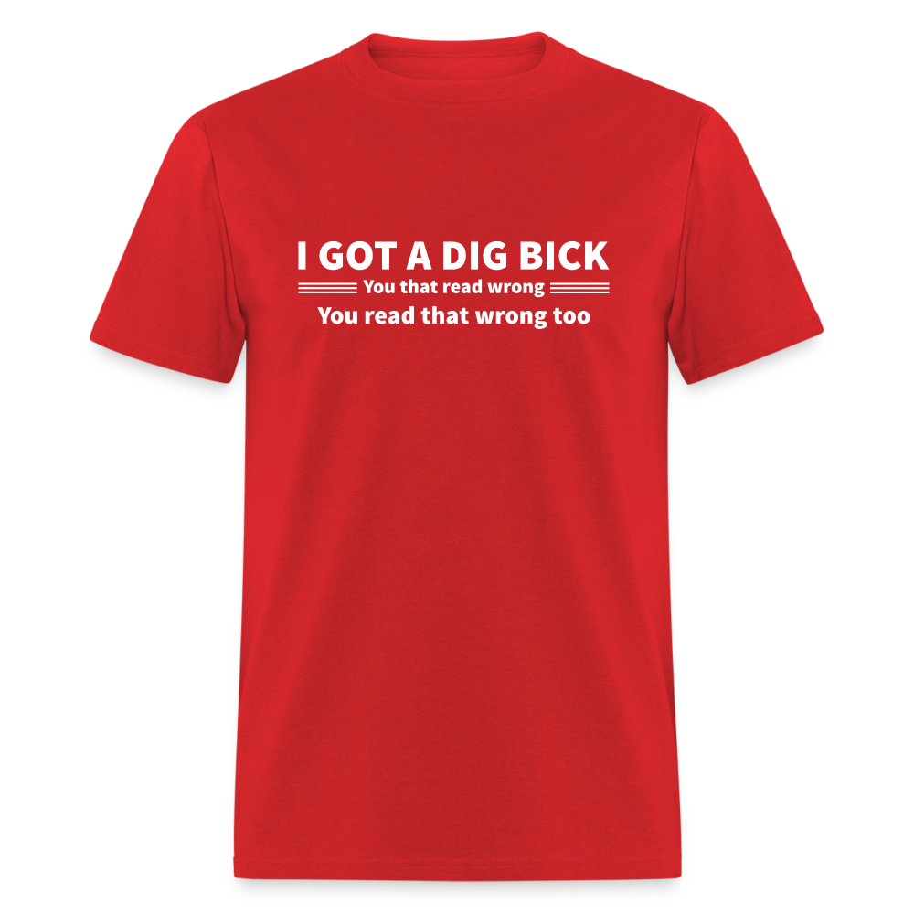 I Got a Dig Bick (You That Read Wrong) T-Shirt - red