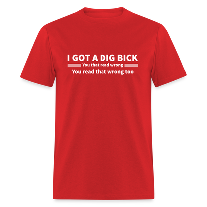 I Got a Dig Bick (You That Read Wrong) T-Shirt - red