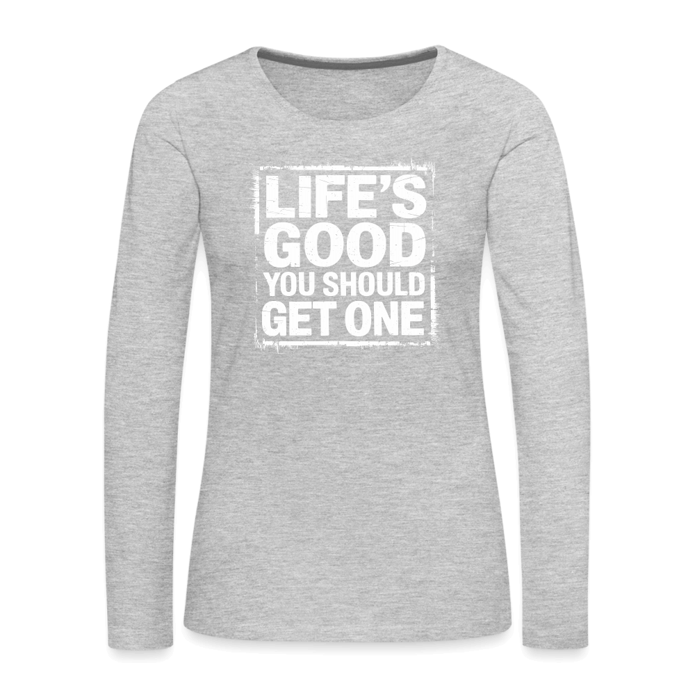 Life's Good You Should Get One Women's Premium Long Sleeve T-Shirt - heather gray