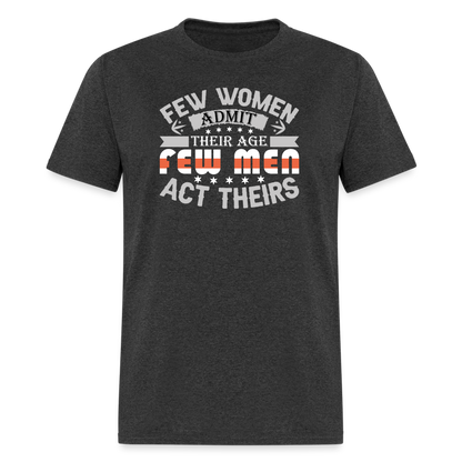 Few Women Admit Their Age, Few Men Act Theirs T-Shirt - heather black