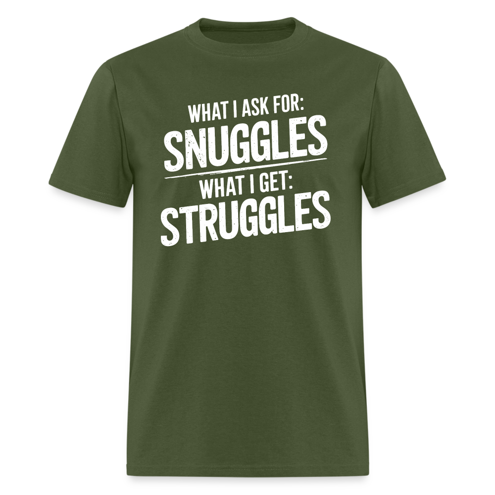 What I Ask For: Snuggles, What I Get: Struggles T-Shirt - military green