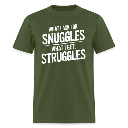 What I Ask For: Snuggles, What I Get: Struggles T-Shirt - military green