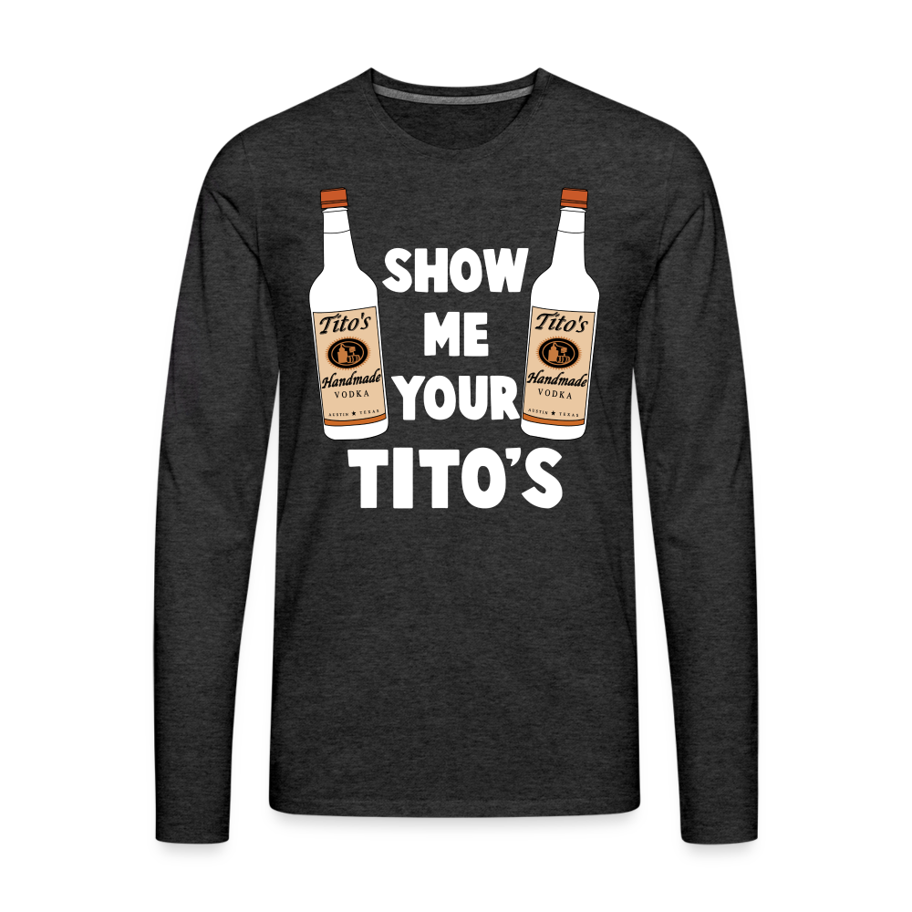 Show Me Your Tito's (Funny Vodka) Men's Premium Long Sleeve T-Shirt - charcoal grey