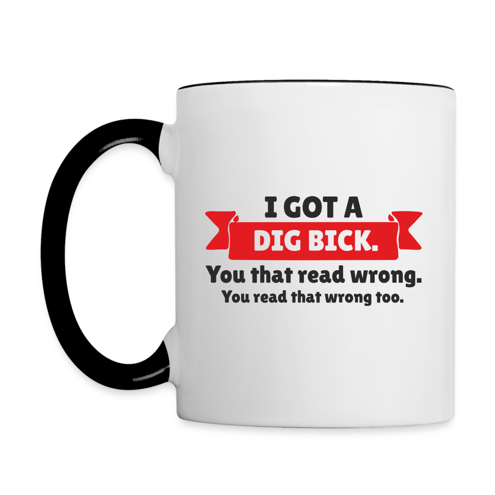 I Got a Dig Bick Coffee Mug (you read that wrong) - white/black