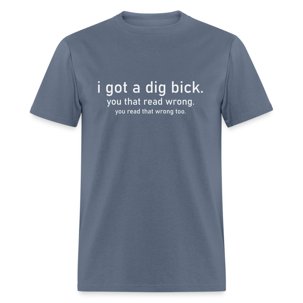 I Got a Dig Bick (You Read That Wrong) T-Shirt - denim