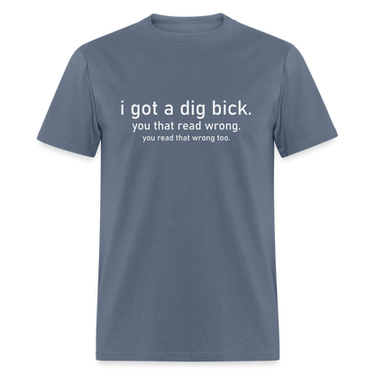 I Got a Dig Bick (You Read That Wrong) T-Shirt - denim