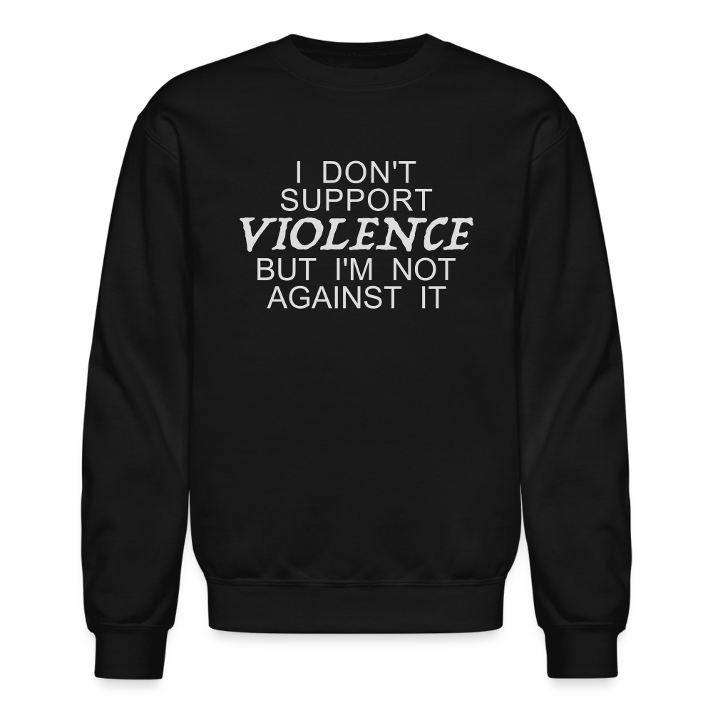 I Don't Support Violence But I'm Not Against It Sweatshirt - black