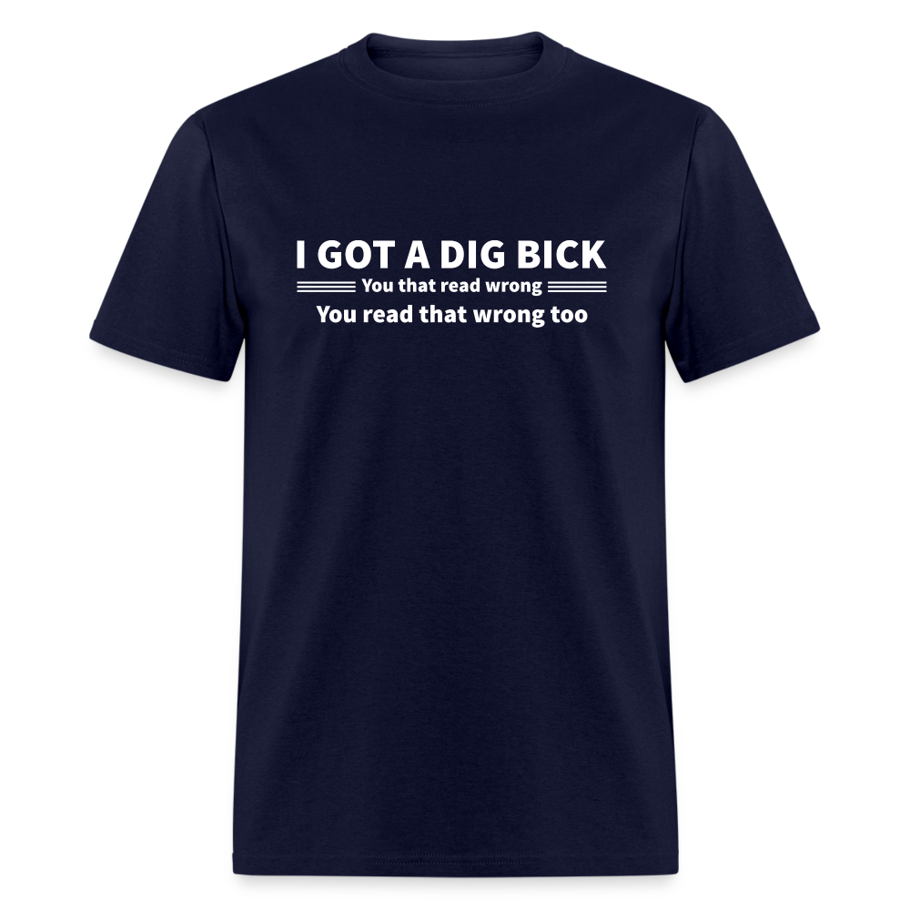 I Got a Dig Bick (You That Read Wrong) T-Shirt - navy