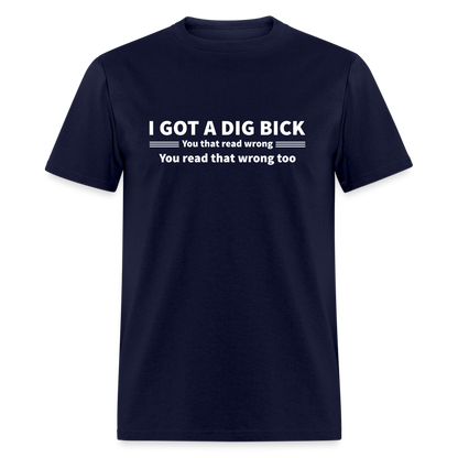 I Got a Dig Bick (You That Read Wrong) T-Shirt - navy