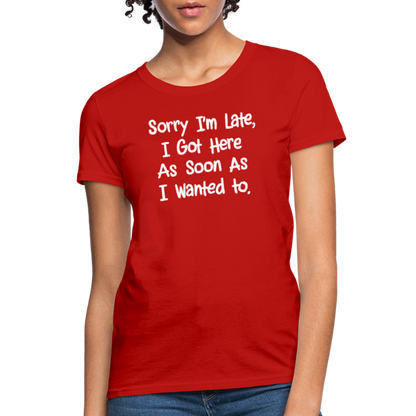 Sorry I'm Late, Got Here As Soon As I Wanted Women's Contoured T-Shirt - red