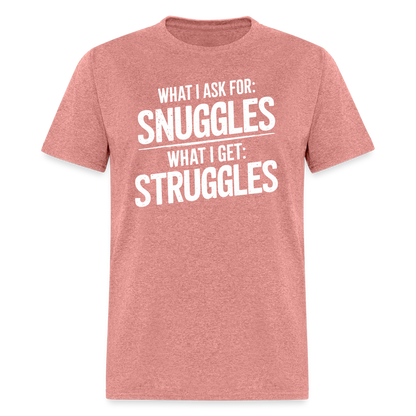 What I Ask For: Snuggles, What I Get: Struggles T-Shirt - heather mauve