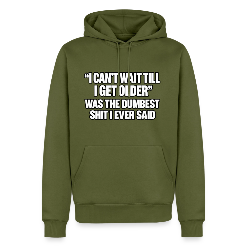 I Can’t Wait Till I Get Older Was the Dumbest Shit I Ever Said – Funny Premium Hoodie Color: khaki green