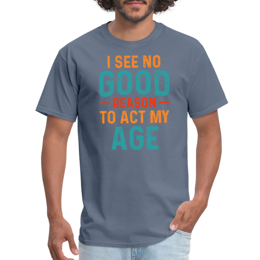 I See No Good Reason To Act My Age T-Shirt - denim