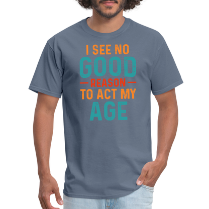 I See No Good Reason To Act My Age T-Shirt - denim