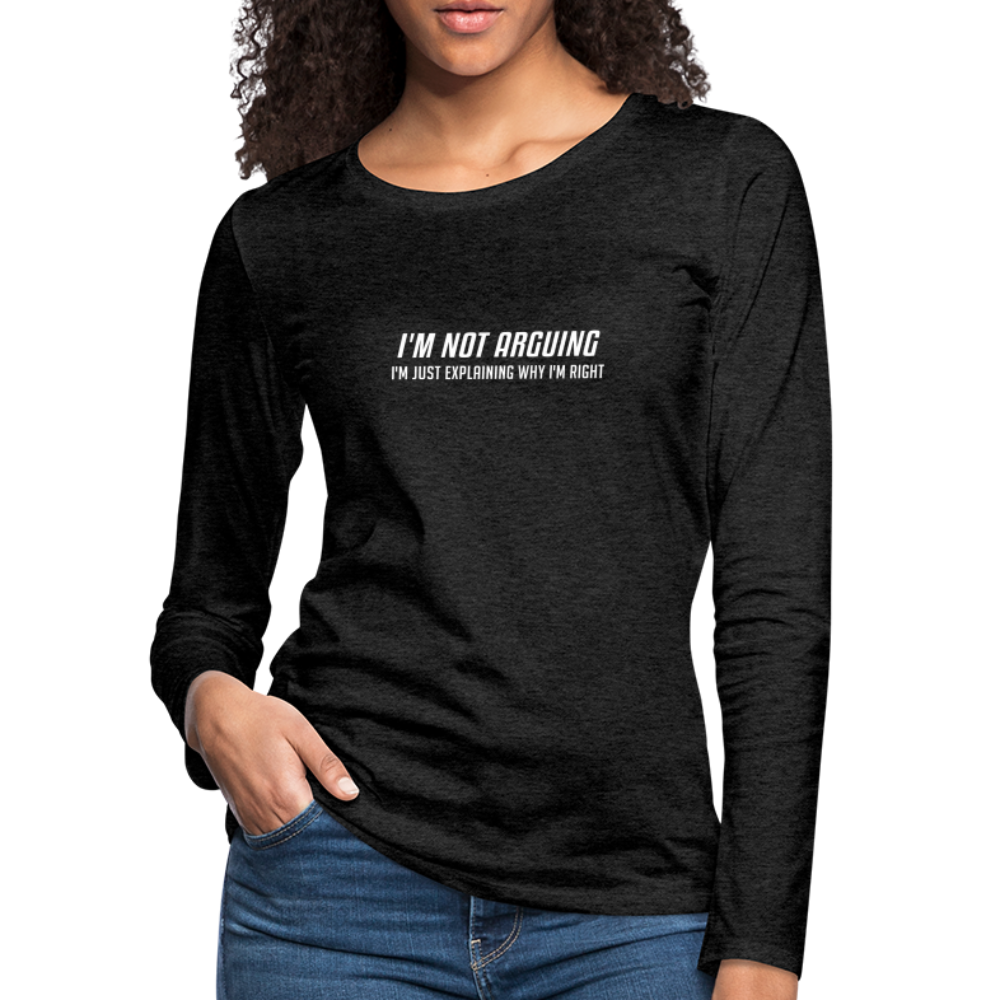 I'm Not Arguing I'm Just Explaining Why I'm Right Women's Premium Long Sleeve T-Shirt - charcoal grey