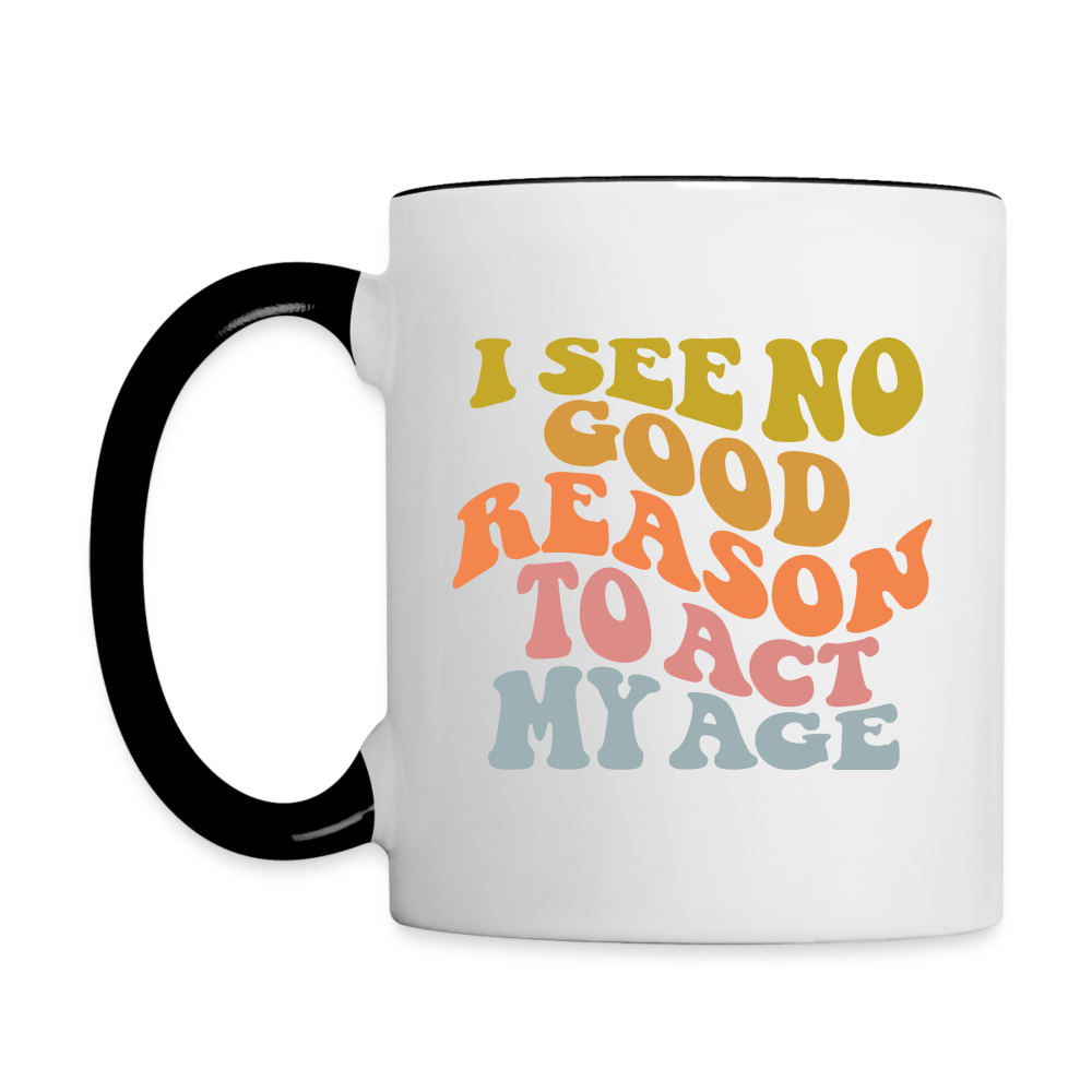 I See No Good Reason To Act My Age Coffee Mug - white/black