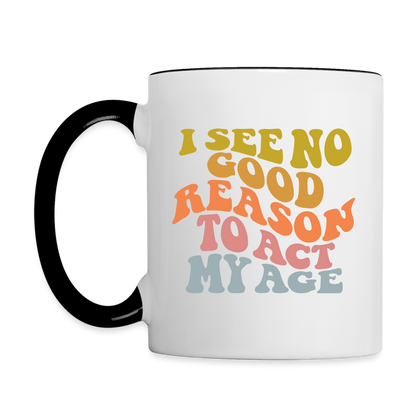 I See No Good Reason To Act My Age Coffee Mug - white/black